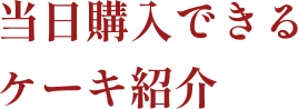 当日購入できるケーキ紹介