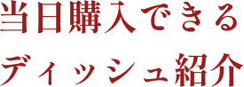 当日購入できるディッシュ紹介